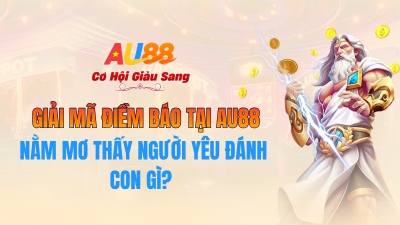 Nằm Mơ Thấy Người Yêu Đánh Con Gì? Giải Mã Điềm Báo Tại AU88