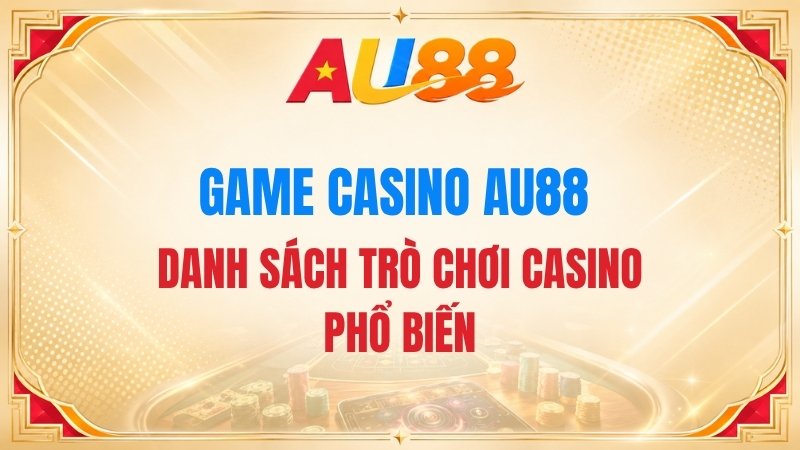 Game Casino AU88 – Danh Sách Trò Chơi Casino Phổ Biến